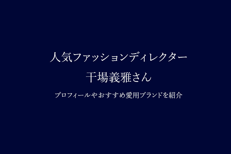 人気ファッションディレクター干場義雅さんのプロフィールやおすすめ愛用ブランドを紹介します