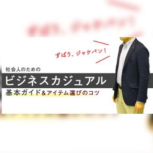 【ずばり、ジャケパン。】社会人のビジネスカジュアル基本ガイド＆アイテム選びのコツ