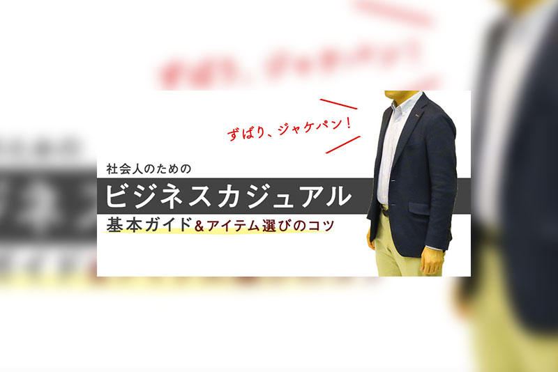 【ビジネスカジュアルとは？】ずばりジャケパン。失敗しない社会人のビジカジ基本ガイド＆アイテム選びのコツを徹底解説